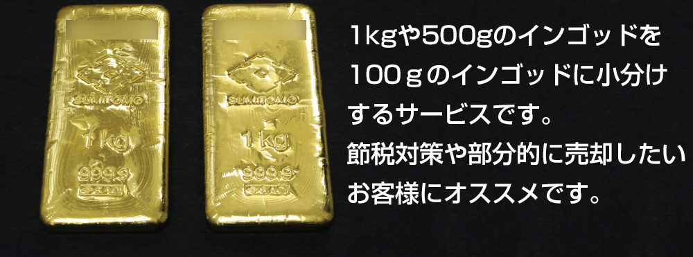 1kgや500gの金のインゴッドを100gのインゴッドに小分けするサービスです